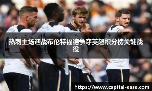 热刺主场迎战布伦特福德争夺英超积分榜关键战役