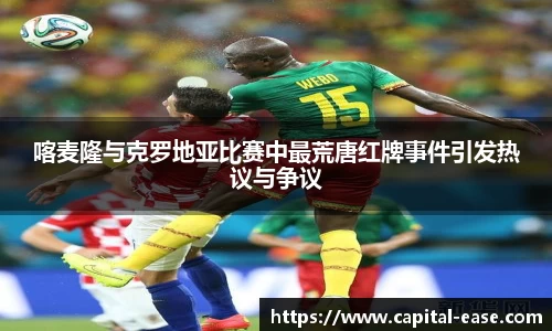 喀麦隆与克罗地亚比赛中最荒唐红牌事件引发热议与争议