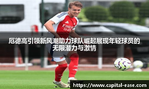 厄德高引领新风潮助力球队崛起展现年轻球员的无限潜力与激情
