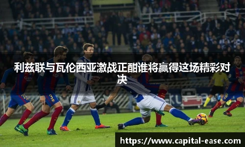 利兹联与瓦伦西亚激战正酣谁将赢得这场精彩对决